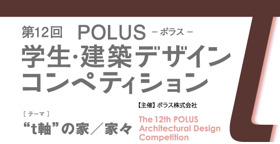 第12回　POLUS ー ポラス ー　学生・建築デザインコンペティション　The 12th POLUS Architectural Design Competition