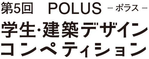 第5回POLUSーポラスー学生・建築デザインコンペティション