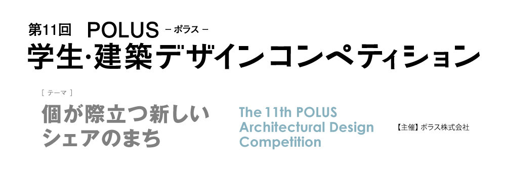 第11回　POLUS ー ポラス ー　学生・建築デザインコンペティション　The 11th POLUS Architectural Design Competition