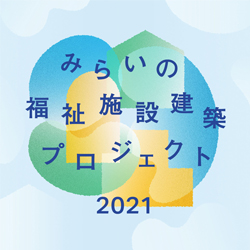 日本財団みらいの福祉施設建築プロジェクト21 建築コンペ イベント情報 Kenchiku